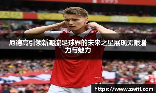 厄德高引领新潮流足球界的未来之星展现无限潜力与魅力