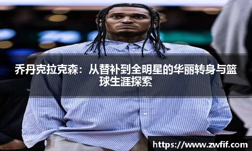 乔丹克拉克森：从替补到全明星的华丽转身与篮球生涯探索