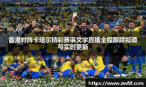 香港对阵卡塔尔精彩赛事文字直播全程跟踪报道与实时更新