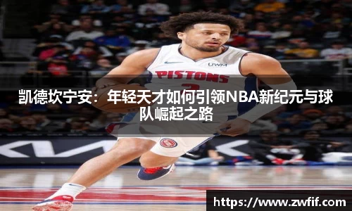 凯德坎宁安：年轻天才如何引领NBA新纪元与球队崛起之路