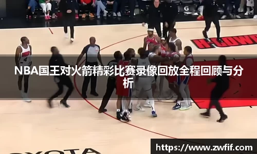 NBA国王对火箭精彩比赛录像回放全程回顾与分析